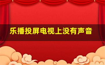 乐播投屏电视上没有声音