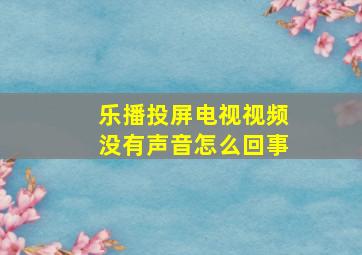 乐播投屏电视视频没有声音怎么回事