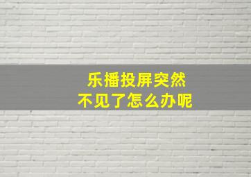 乐播投屏突然不见了怎么办呢