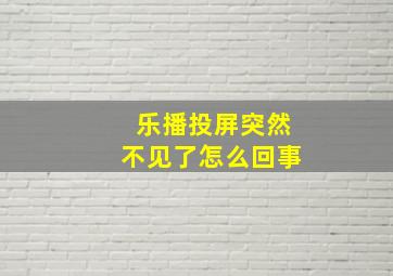 乐播投屏突然不见了怎么回事