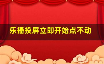 乐播投屏立即开始点不动