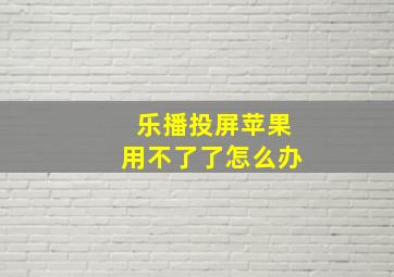 乐播投屏苹果用不了了怎么办