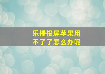 乐播投屏苹果用不了了怎么办呢