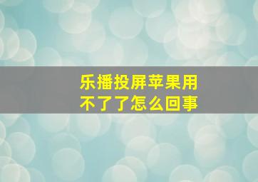 乐播投屏苹果用不了了怎么回事