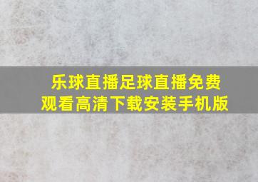 乐球直播足球直播免费观看高清下载安装手机版