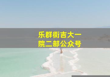 乐群街吉大一院二部公众号