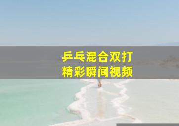 乒乓混合双打精彩瞬间视频