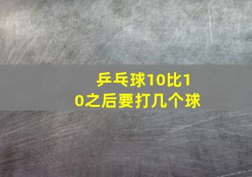 乒乓球10比10之后要打几个球