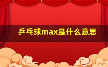 乒乓球max是什么意思