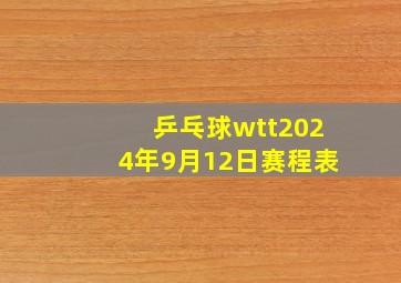 乒乓球wtt2024年9月12日赛程表