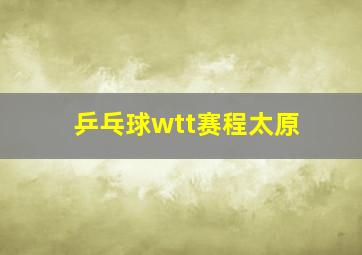 乒乓球wtt赛程太原