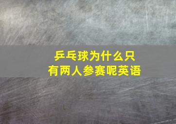 乒乓球为什么只有两人参赛呢英语