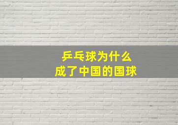 乒乓球为什么成了中国的国球