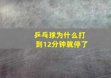 乒乓球为什么打到12分钟就停了