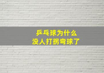 乒乓球为什么没人打拐弯球了