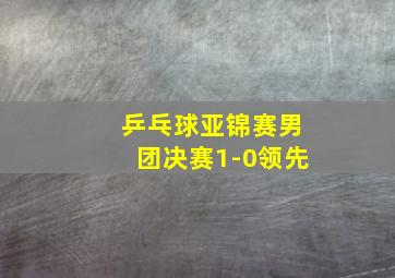 乒乓球亚锦赛男团决赛1-0领先