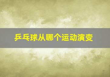 乒乓球从哪个运动演变