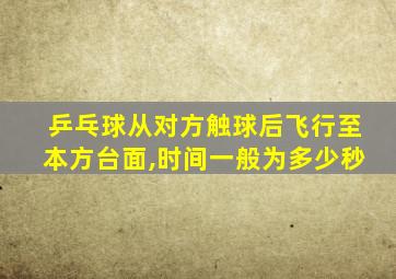 乒乓球从对方触球后飞行至本方台面,时间一般为多少秒