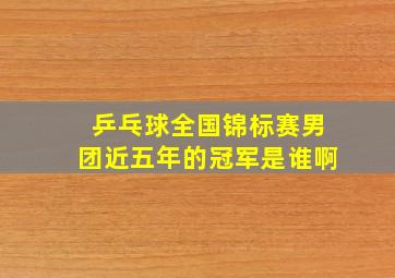 乒乓球全国锦标赛男团近五年的冠军是谁啊