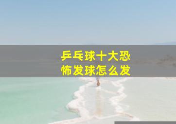 乒乓球十大恐怖发球怎么发