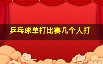 乒乓球单打比赛几个人打