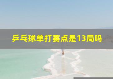 乒乓球单打赛点是13局吗