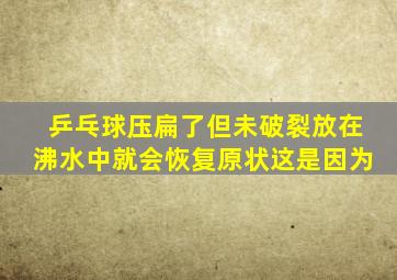 乒乓球压扁了但未破裂放在沸水中就会恢复原状这是因为