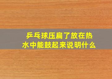 乒乓球压扁了放在热水中能鼓起来说明什么