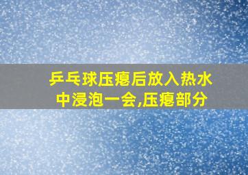 乒乓球压瘪后放入热水中浸泡一会,压瘪部分