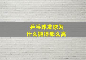 乒乓球发球为什么抛得那么高