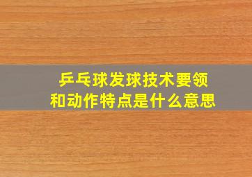 乒乓球发球技术要领和动作特点是什么意思