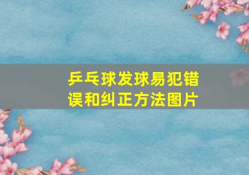 乒乓球发球易犯错误和纠正方法图片