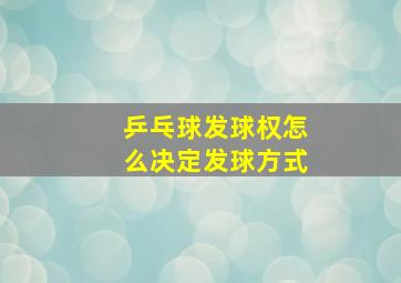 乒乓球发球权怎么决定发球方式