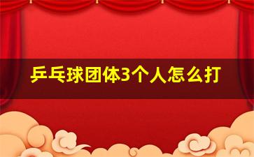 乒乓球团体3个人怎么打