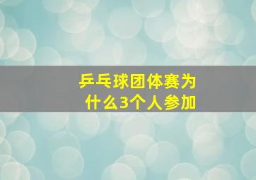 乒乓球团体赛为什么3个人参加