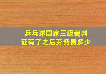 乒乓球国家三级裁判证有了之后劳务费多少