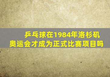 乒乓球在1984年洛杉矶奥运会才成为正式比赛项目吗