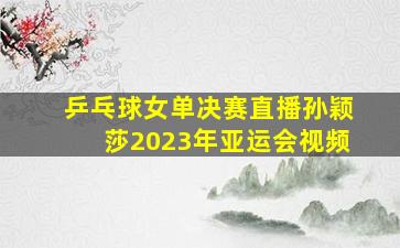 乒乓球女单决赛直播孙颖莎2023年亚运会视频