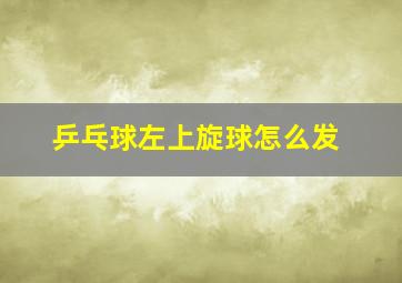 乒乓球左上旋球怎么发