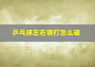 乒乓球左右调打怎么破