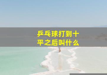 乒乓球打到十平之后叫什么