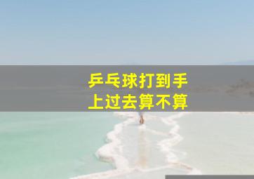 乒乓球打到手上过去算不算