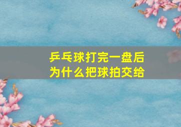 乒乓球打完一盘后为什么把球拍交给