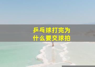 乒乓球打完为什么要交球拍