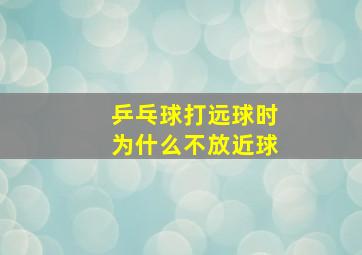 乒乓球打远球时为什么不放近球