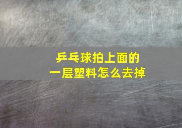 乒乓球拍上面的一层塑料怎么去掉