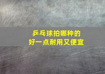 乒乓球拍哪种的好一点耐用又便宜