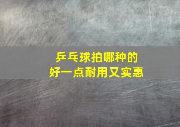 乒乓球拍哪种的好一点耐用又实惠