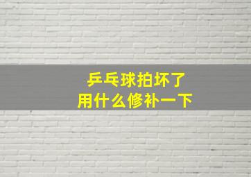 乒乓球拍坏了用什么修补一下