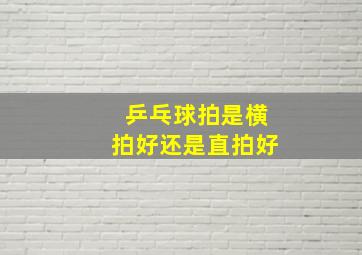 乒乓球拍是横拍好还是直拍好